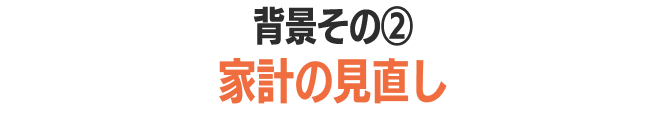 背景その2 家計の見直し