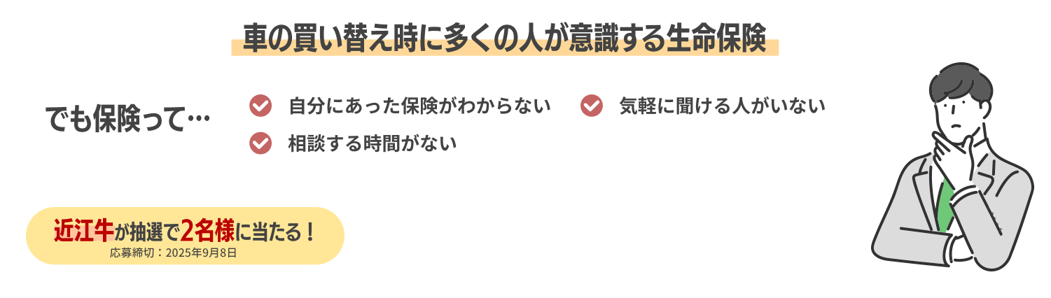 車の買い替え時に多くの人が意識する生命保険 でも保険って…自分にあった保険がわからない 気軽に聞ける人がいない 相談する時間がない