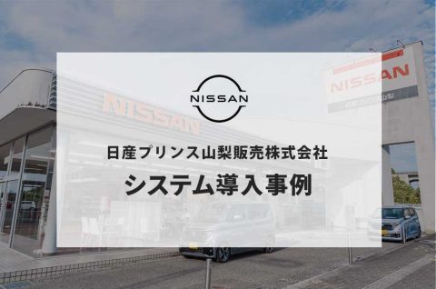 【システム導入事例】査定から契約まで一気通貫でDX！日産プリンス山梨販売が実現した業務効率化の最前線