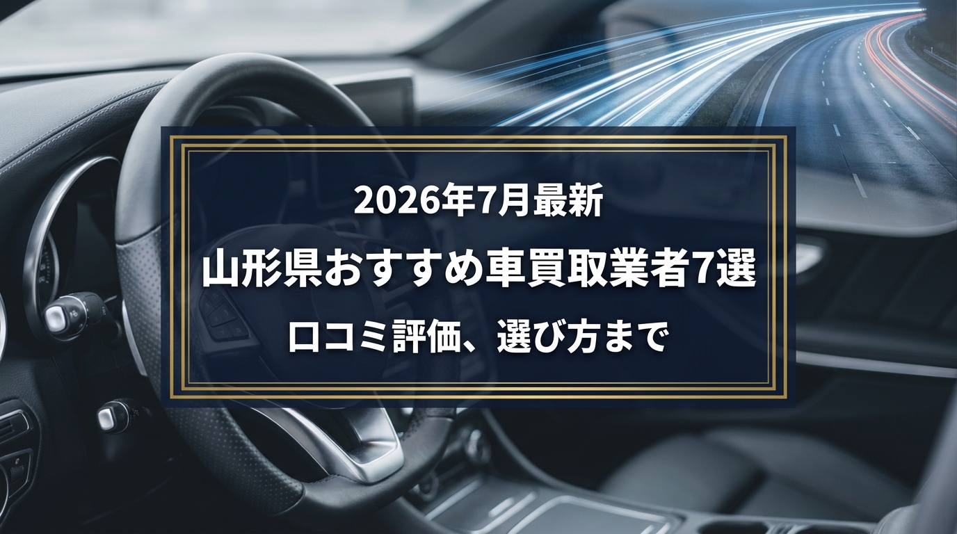 【2026年7月最新】山形県でおすすめの車買取業者7選｜口コミ評価、選び方まで