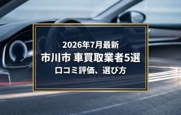 【2026年7月最新】市川市でおすすめの車買取業者5選｜口コミ評価、選び方まで