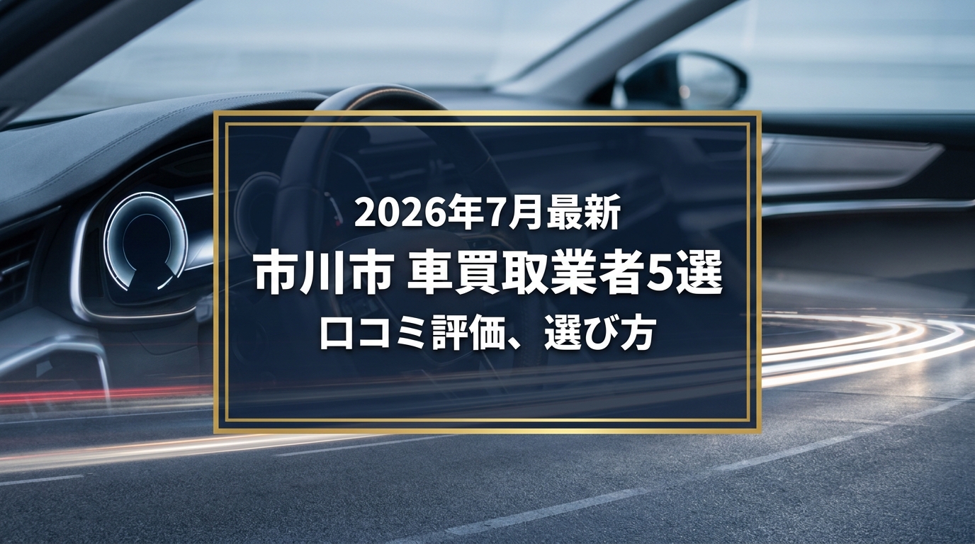 【2026年7月最新】市川市でおすすめの車買取業者5選｜口コミ評価、選び方まで