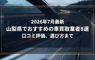 【2026年7月最新】山梨県でおすすめの車買取業者8選｜口コミ評価、選び方まで