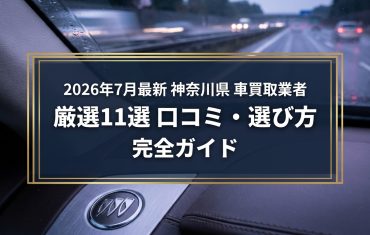 【2026年7月最新】神奈川県でおすすめの車買取業者11選｜口コミ評価、選び方まで