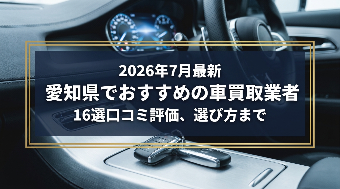 【2026年7月最新】愛知県でおすすめの車買取業者16選｜口コミ評価、選び方まで