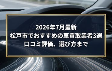 【2026年7月最新】松戸市でおすすめの車買取業者3選｜口コミ評価、選び方まで