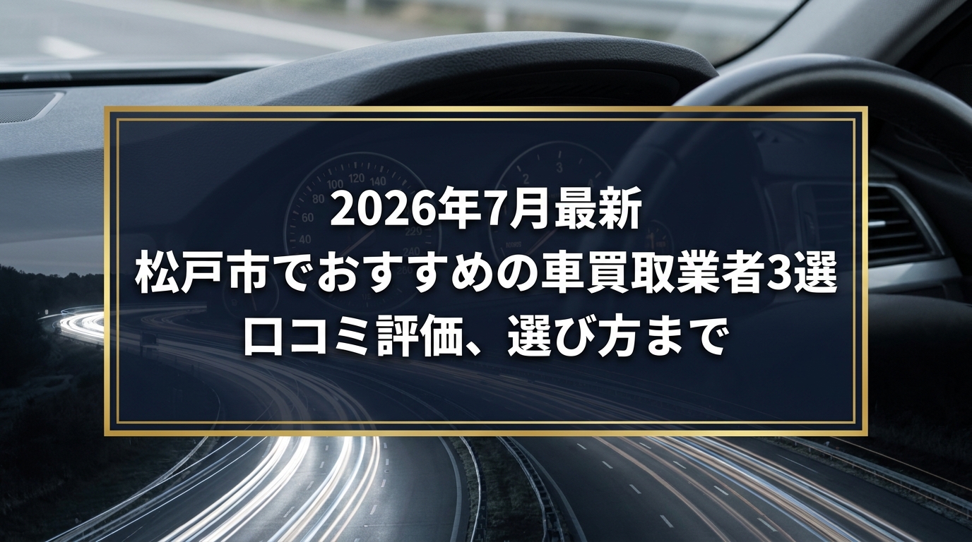 【2026年7月最新】松戸市でおすすめの車買取業者3選｜口コミ評価、選び方まで