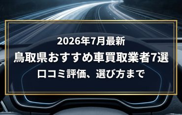 【2026年7月最新】鳥取県でおすすめの車買取業者7選｜口コミ評価、選び方まで