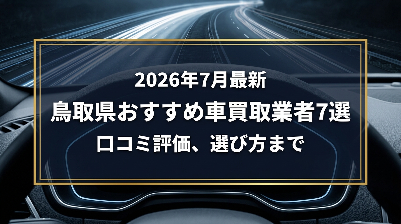 【2026年7月最新】鳥取県でおすすめの車買取業者7選｜口コミ評価、選び方まで