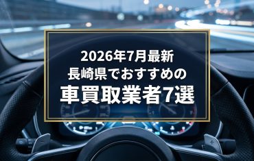 【2026年7月最新】長崎県でおすすめの車買取業者7選|口コミ評価、選び方まで
