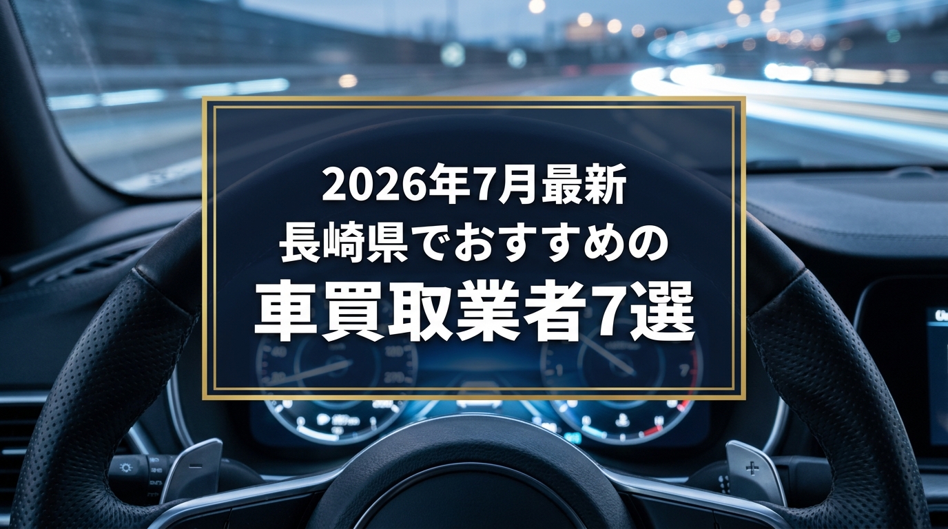 【2026年7月最新】長崎県でおすすめの車買取業者7選|口コミ評価、選び方まで