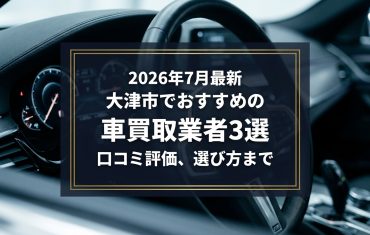 【2026年7月最新】大津市でおすすめの車買取業者3選|口コミ評価、選び方まで