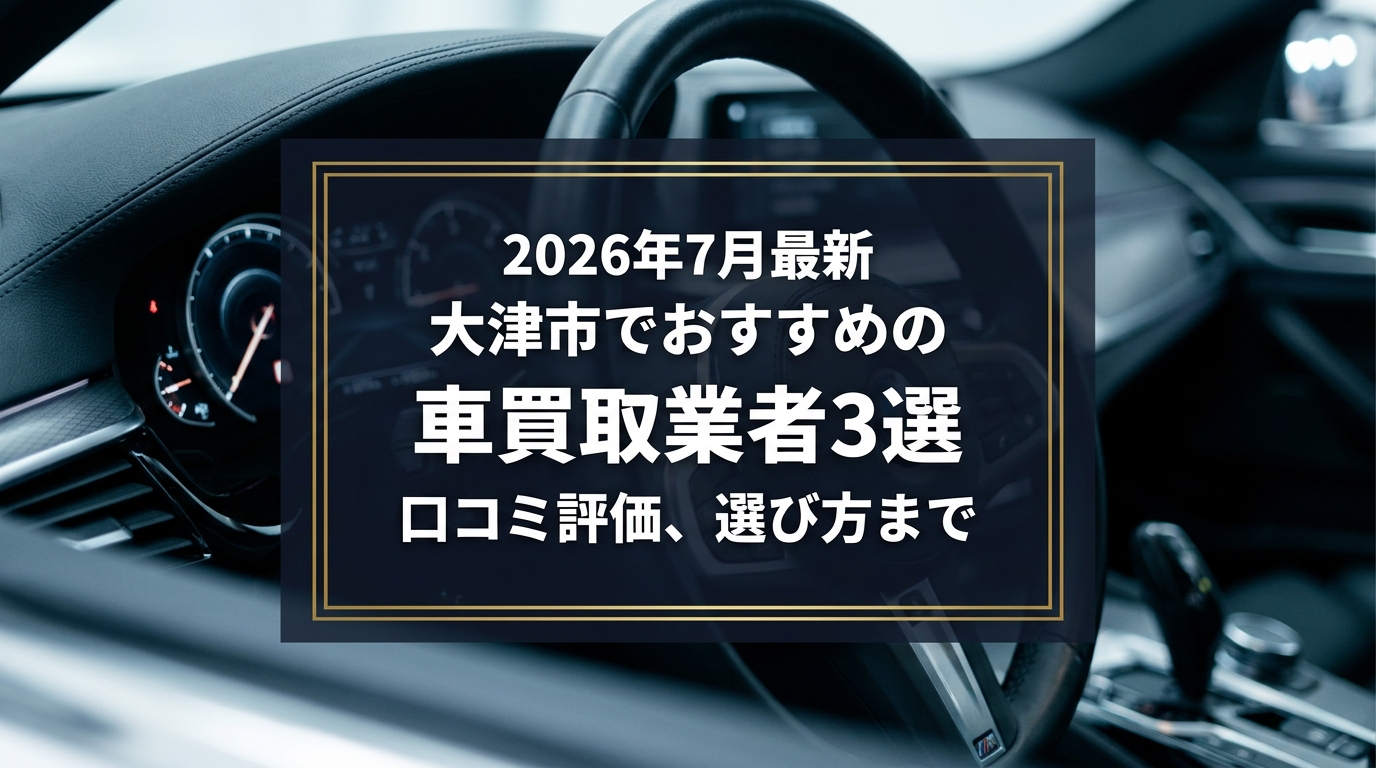 【2026年7月最新】大津市でおすすめの車買取業者3選｜口コミ評価、選び方まで