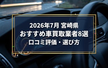 【2026年7月最新】宮崎県でおすすめの車買取業者8選|口コミ評価、選び方まで