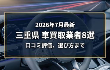 【2026年7月最新】三重県でおすすめの車買取業者8選｜口コミ評価、選び方まで