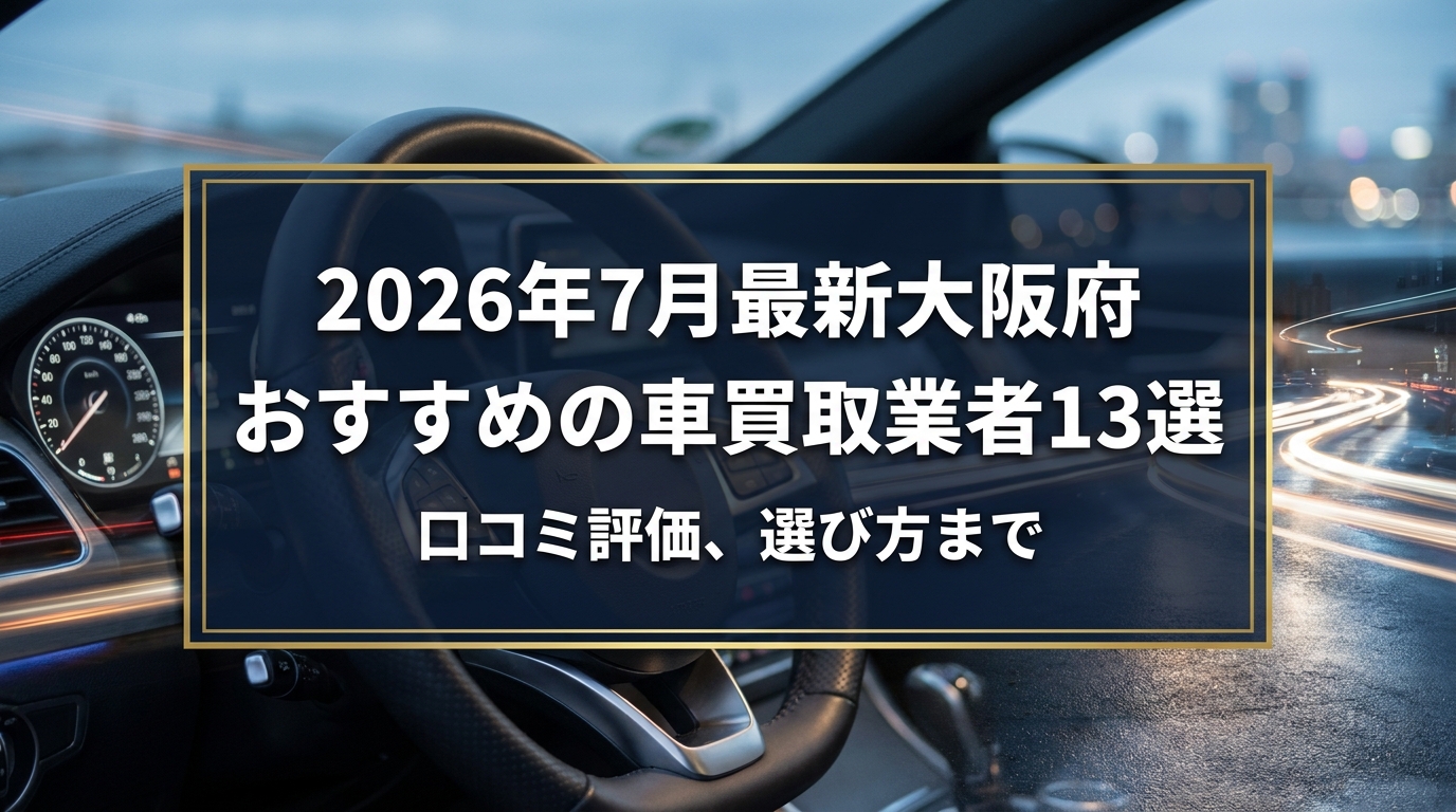 【2026年7月最新】大阪府でおすすめの車買取業者13選｜口コミ評価、選び方まで