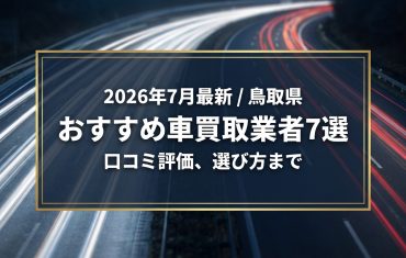 【2026年7月最新】鳥取県でおすすめの車買取業者7選｜口コミ評価、選び方まで