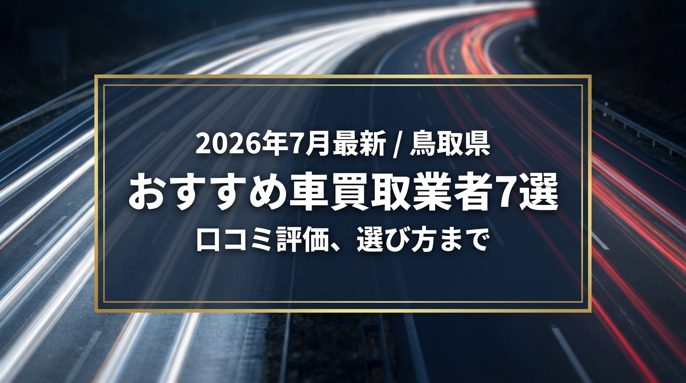 【2026年7月最新】鳥取県でおすすめの車買取業者7選｜口コミ評価、選び方まで