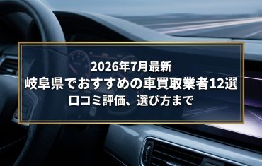 【2026年7月最新】岐阜県でおすすめの車買取業者12選｜口コミ評価、選び方まで
