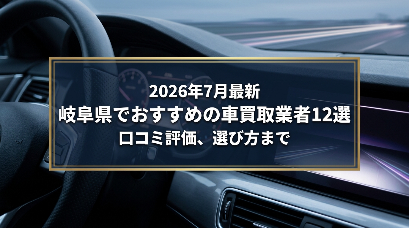【2026年7月最新】岐阜県でおすすめの車買取業者12選｜口コミ評価、選び方まで