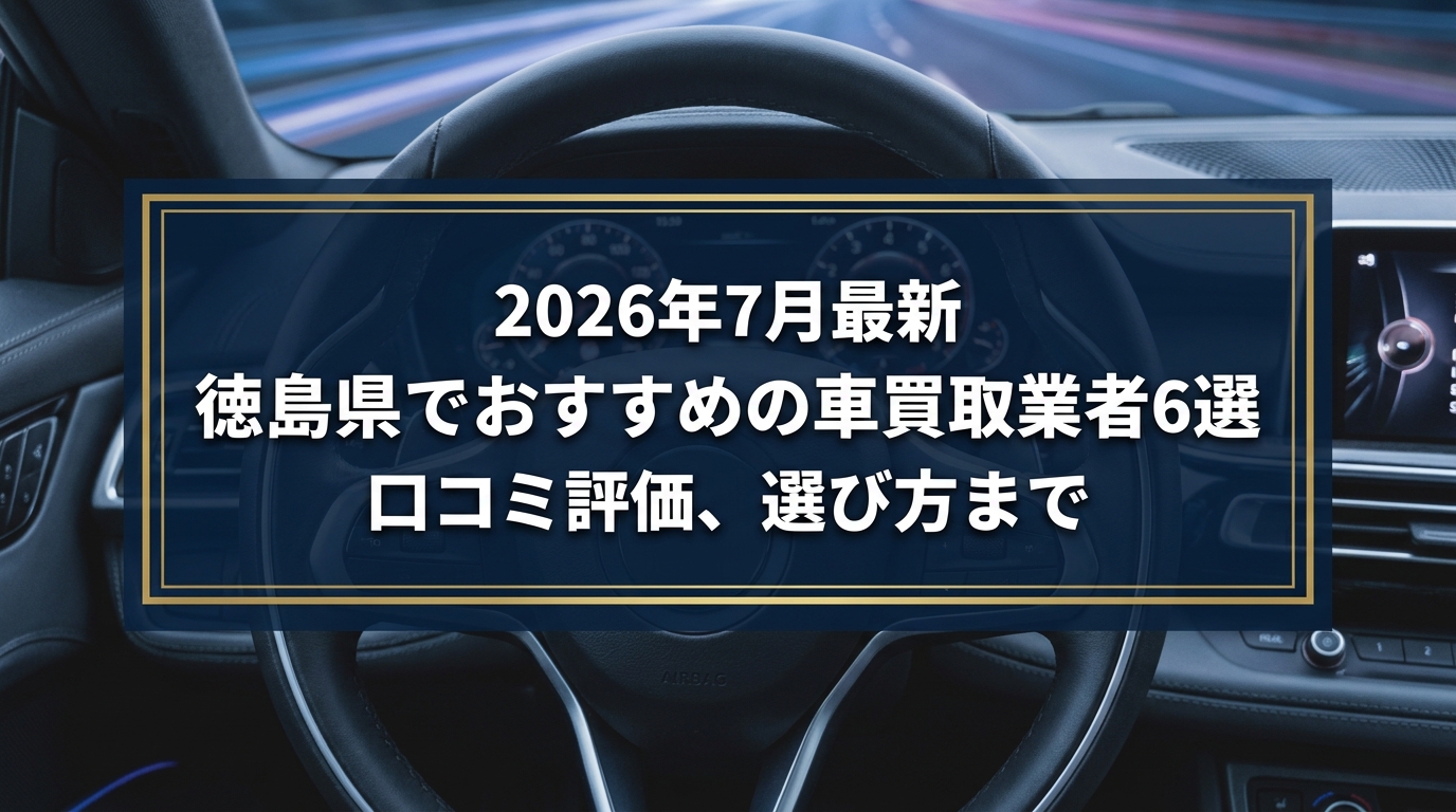 【2026年7月最新】徳島県でおすすめの車買取業者6選｜口コミ評価、選び方まで