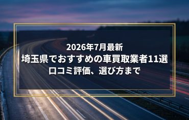 【2026年7月最新】埼玉県でおすすめの車買取業者11選｜口コミ評価、選び方まで