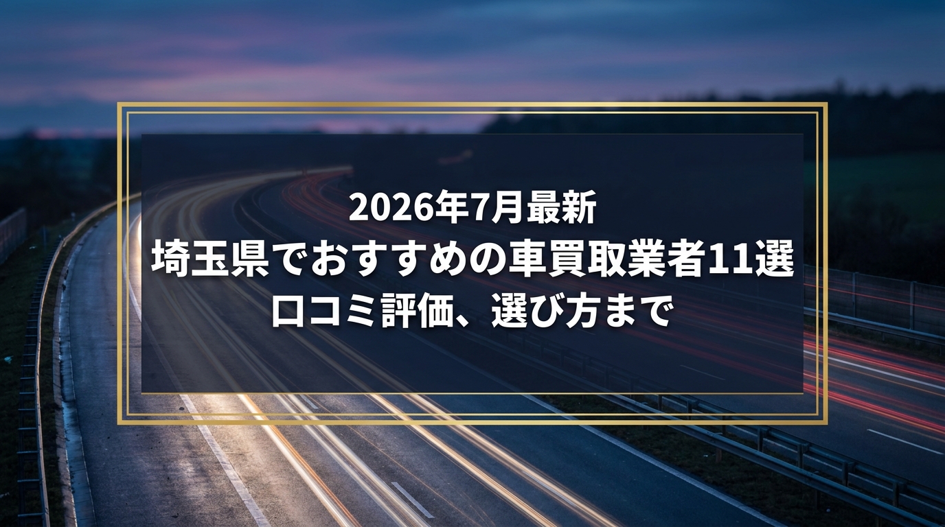 【2026年7月最新】埼玉県でおすすめの車買取業者11選｜口コミ評価、選び方まで