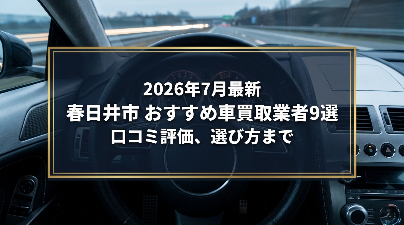 【2026年7月最新】春日井市でおすすめの車買取業者9選|口コミ評価、選び方まで