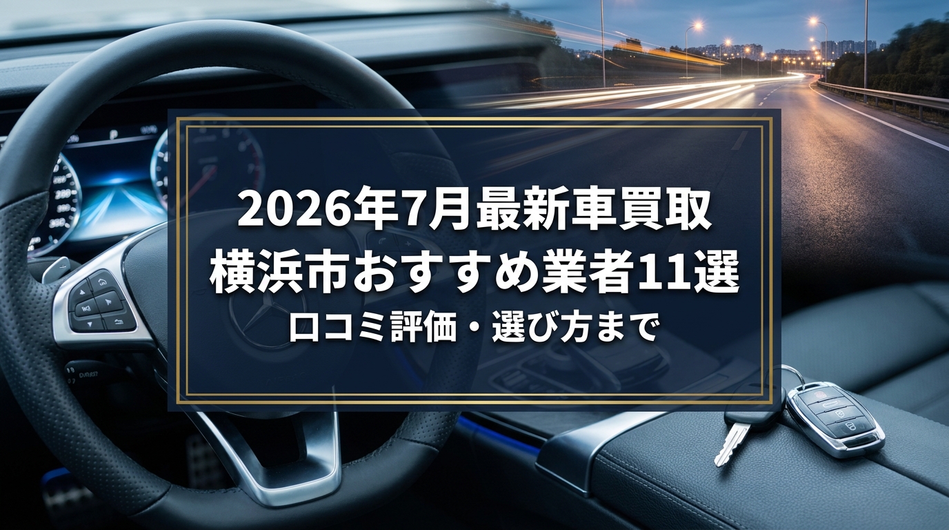 【2026年7月最新】横浜市でおすすめの車買取業者11選｜口コミ評価、選び方まで