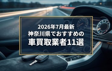【2026年7月最新】神奈川県でおすすめの車買取業者11選｜口コミ評価、選び方まで