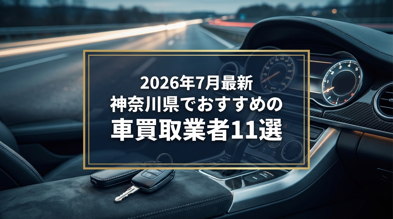 【2026年7月最新】神奈川県でおすすめの車買取業者11選｜口コミ評価、選び方まで