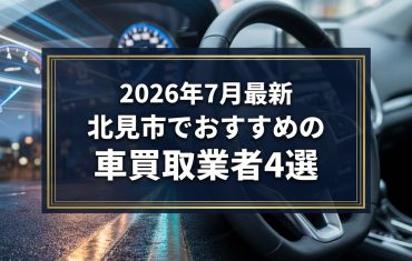 【2026年7月最新】北見市でおすすめの車買取業者4選｜口コミ評価、選び方まで