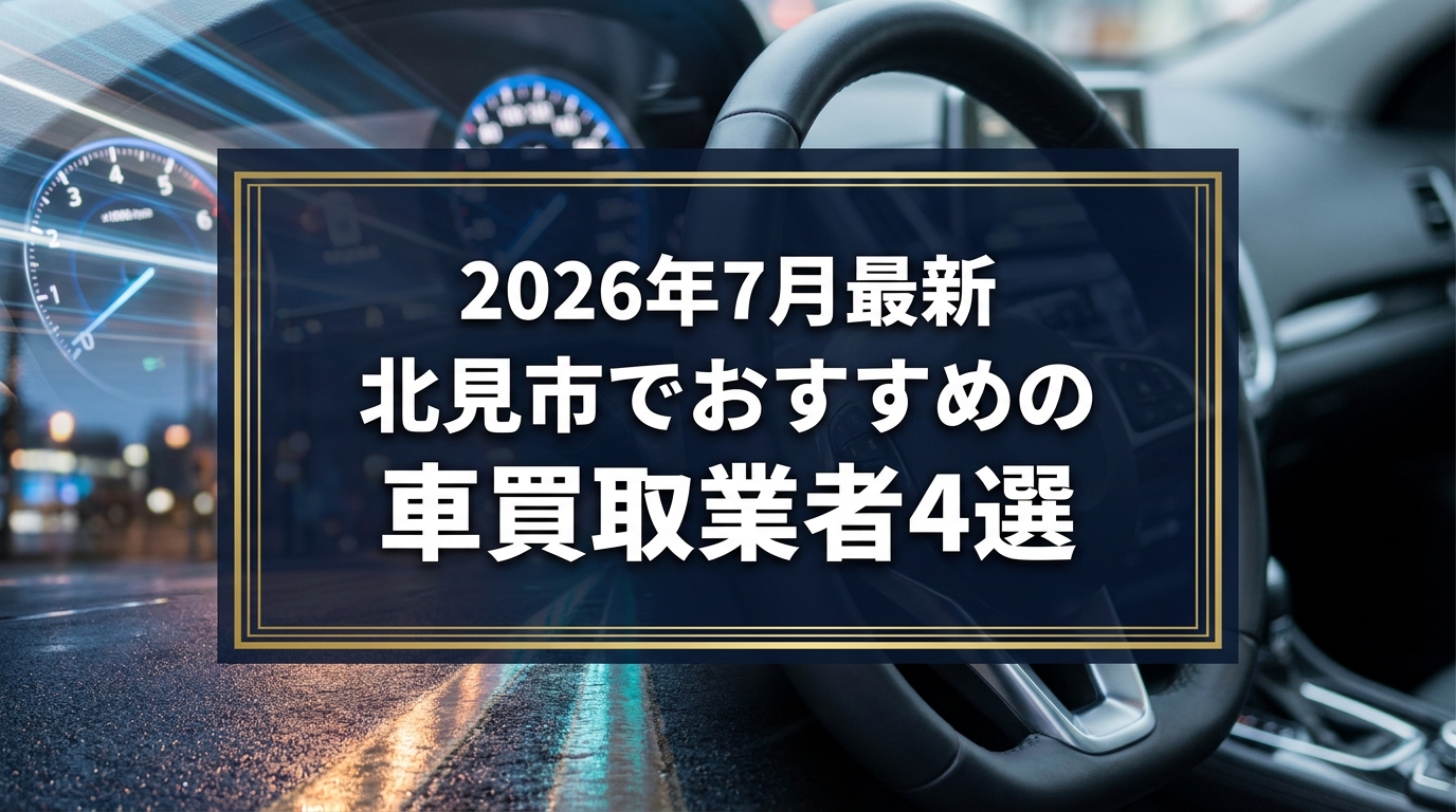 【2026年7月最新】北見市でおすすめの車買取業者4選｜口コミ評価、選び方まで