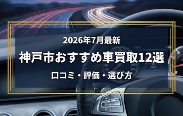 【2026年7月最新】神戸市でおすすめの車買取業者12選｜口コミ評価、選び方まで
