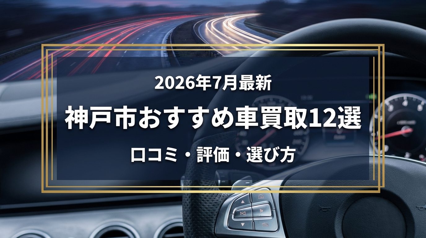 【2026年7月最新】神戸市でおすすめの車買取業者12選｜口コミ評価、選び方まで