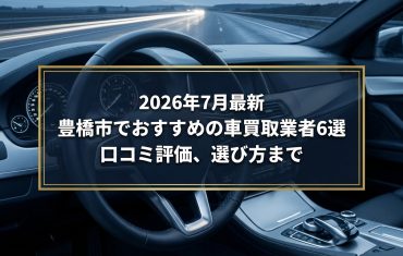 【2026年7月最新】豊橋市でおすすめの車買取業者6選｜口コミ評価、選び方まで