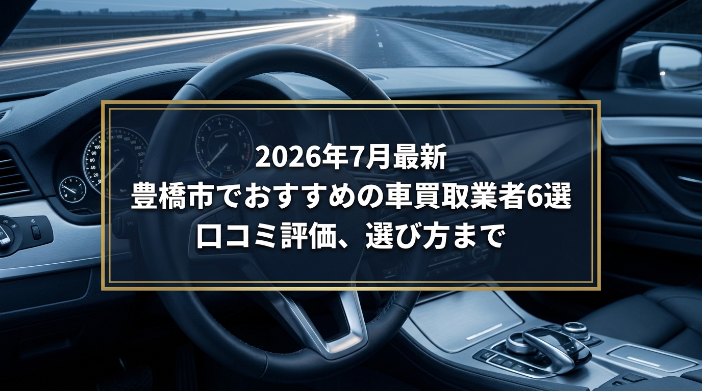【2026年7月最新】豊橋市でおすすめの車買取業者6選｜口コミ評価、選び方まで