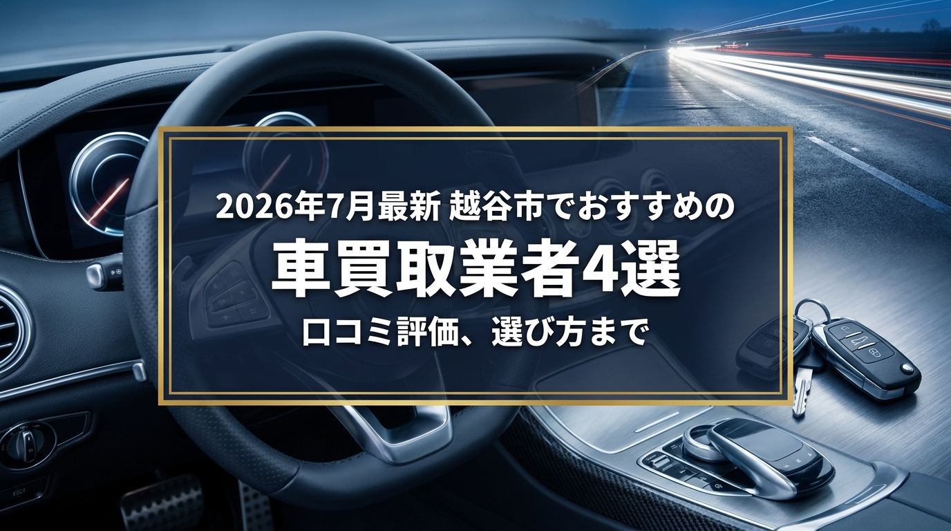 【2026年7月最新】越谷市でおすすめの車買取業者4選｜口コミ評価、選び方まで