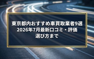 【2026年7月最新】東京都でおすすめの車買取業者9選｜口コミ評価、選び方まで