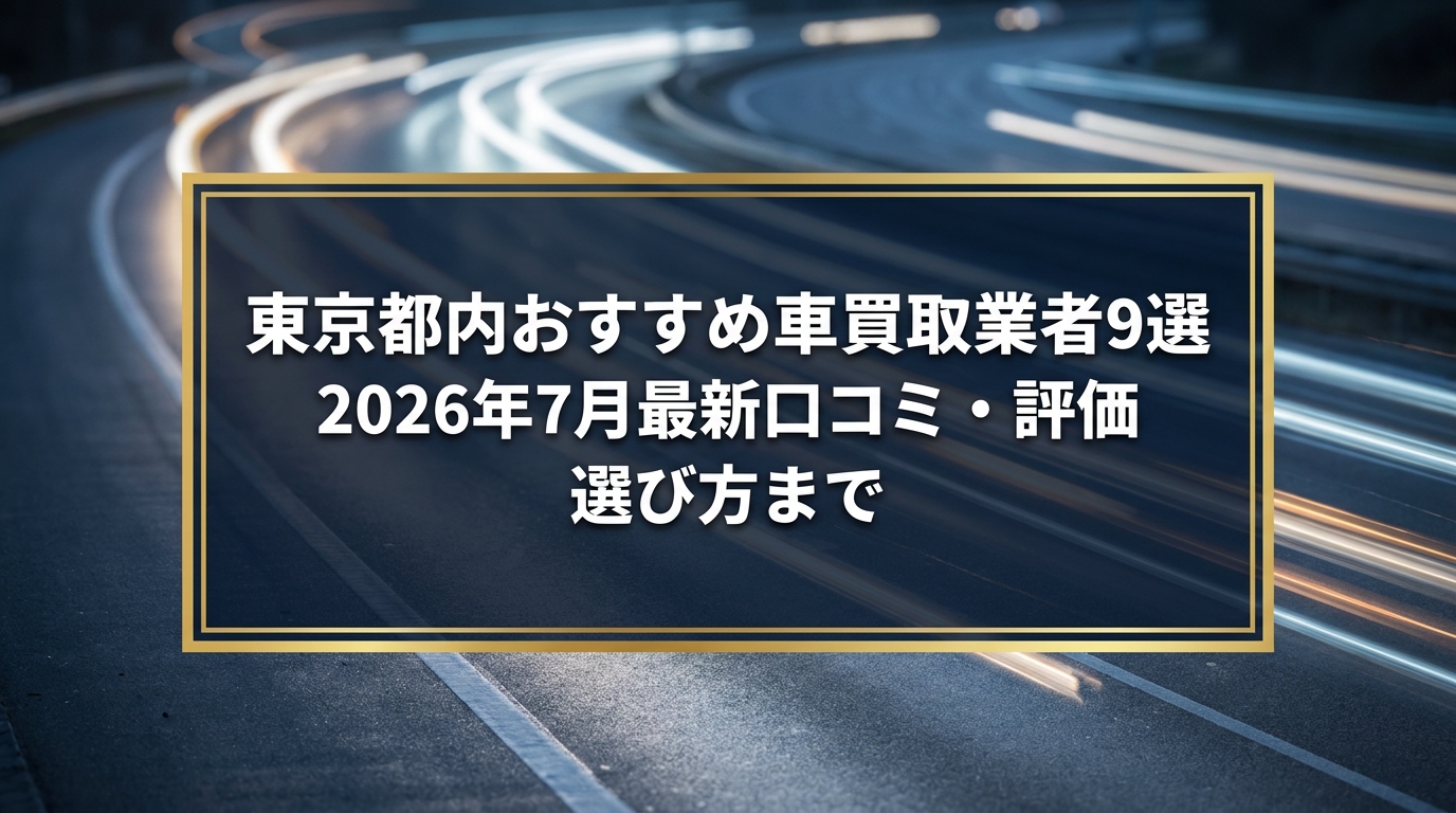 【2026年7月最新】東京都でおすすめの車買取業者9選｜口コミ評価、選び方まで