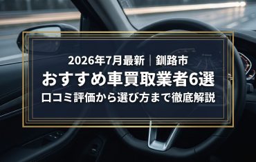 【2026年7月最新】釧路市でおすすめの車買取業者6選｜口コミ評価、選び方まで