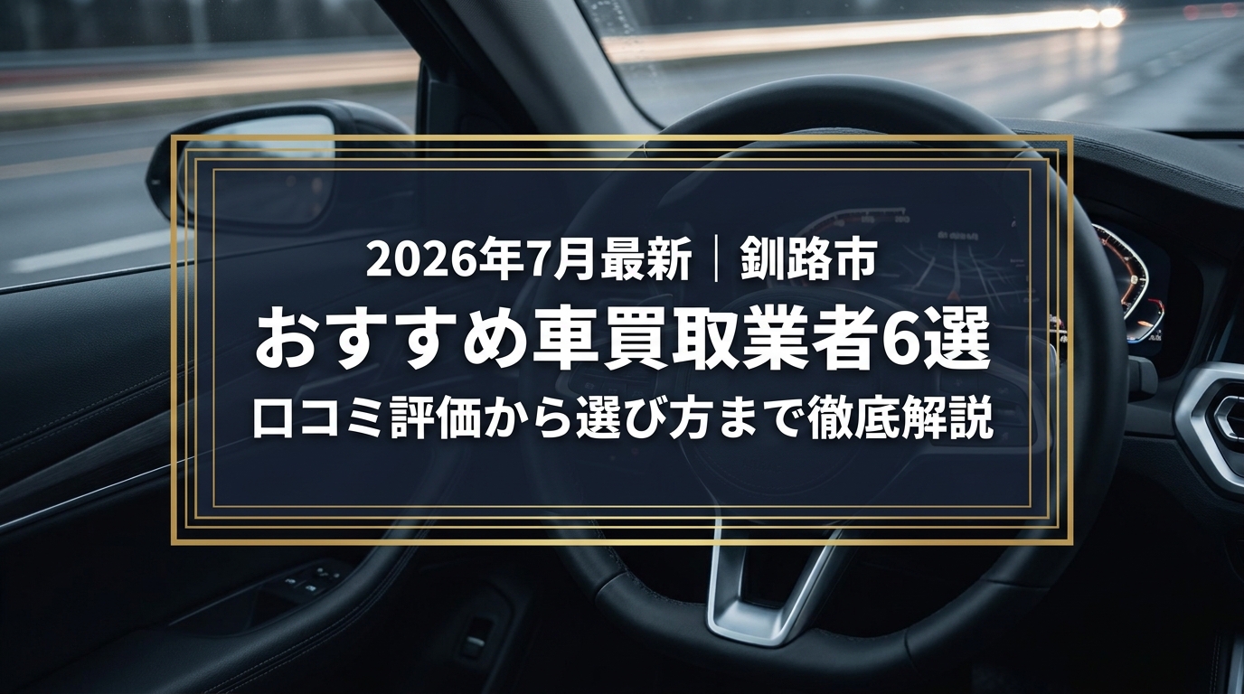 【2026年7月最新】釧路市でおすすめの車買取業者6選｜口コミ評価、選び方まで