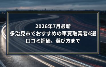 【2026年7月最新】多治見市でおすすめの車買取業者4選｜口コミ評価、選び方まで
