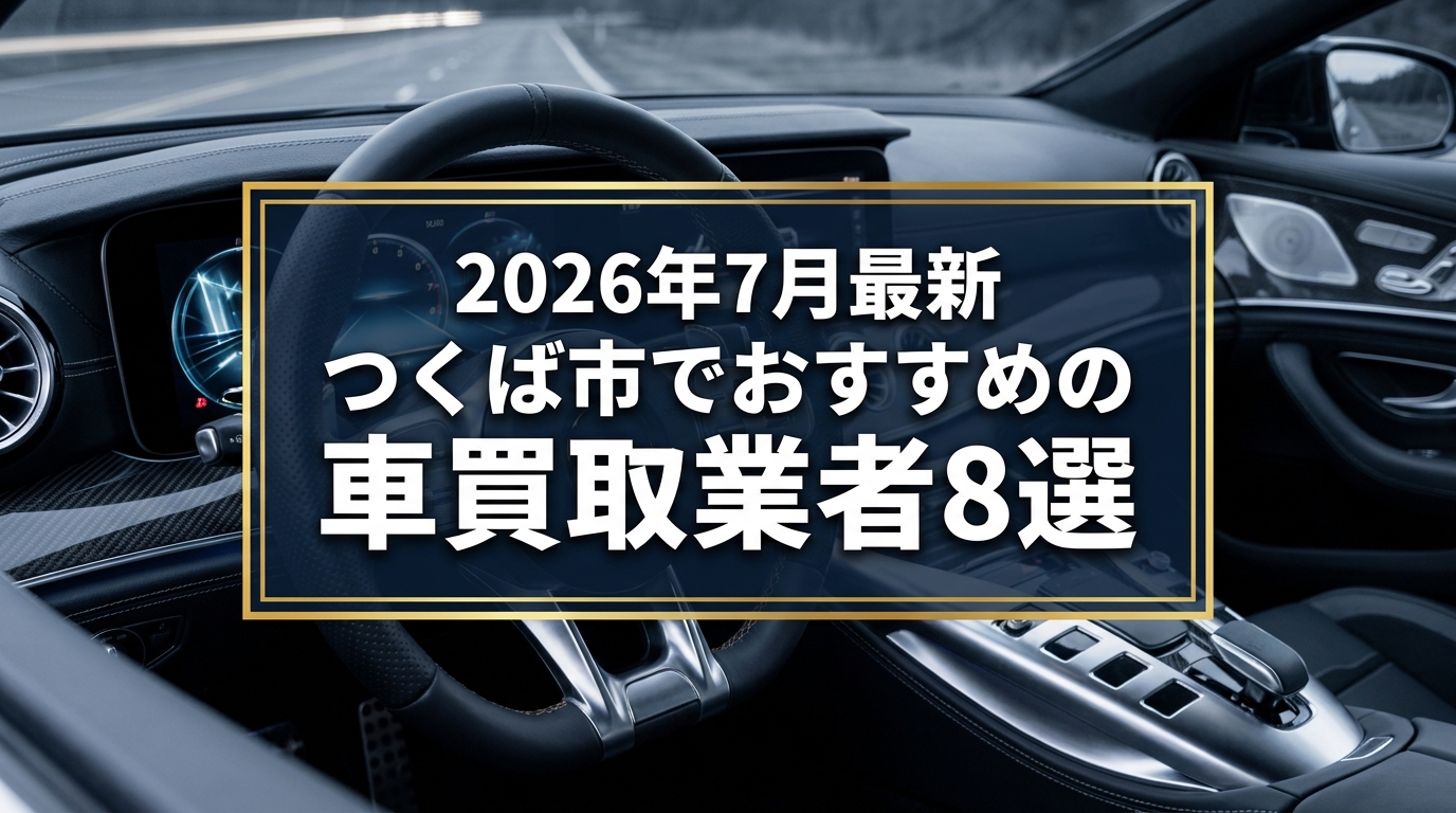 【2026年7月最新】つくば市でおすすめの車買取業者8選｜口コミ評価、選び方まで