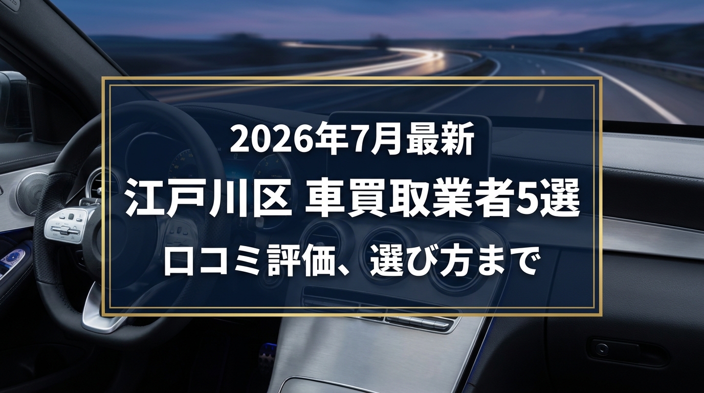 【2026年7月最新】江戸川区でおすすめの車買取業者5選｜口コミ評価、選び方まで