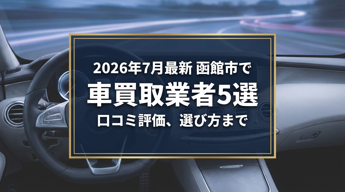 【2026年7月最新】函館市でおすすめの車買取業者5選｜口コミ評価、選び方まで