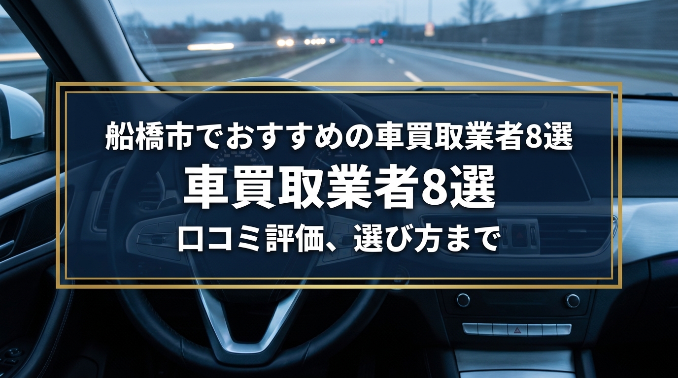 【2026年7月最新】船橋市でおすすめの車買取業者8選｜口コミ評価、選び方まで