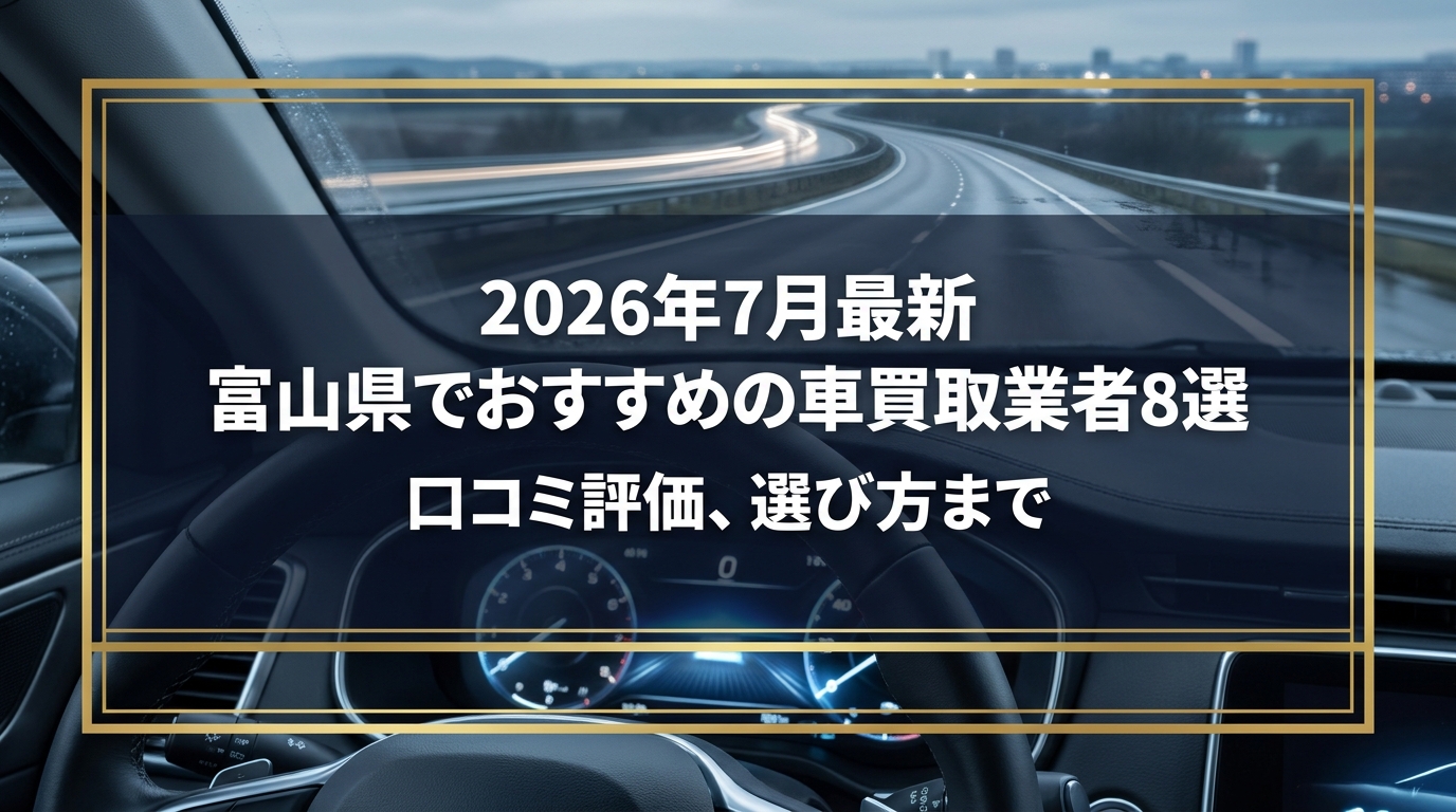 【2026年7月最新】富山県でおすすめの車買取業者8選｜口コミ評価、選び方まで