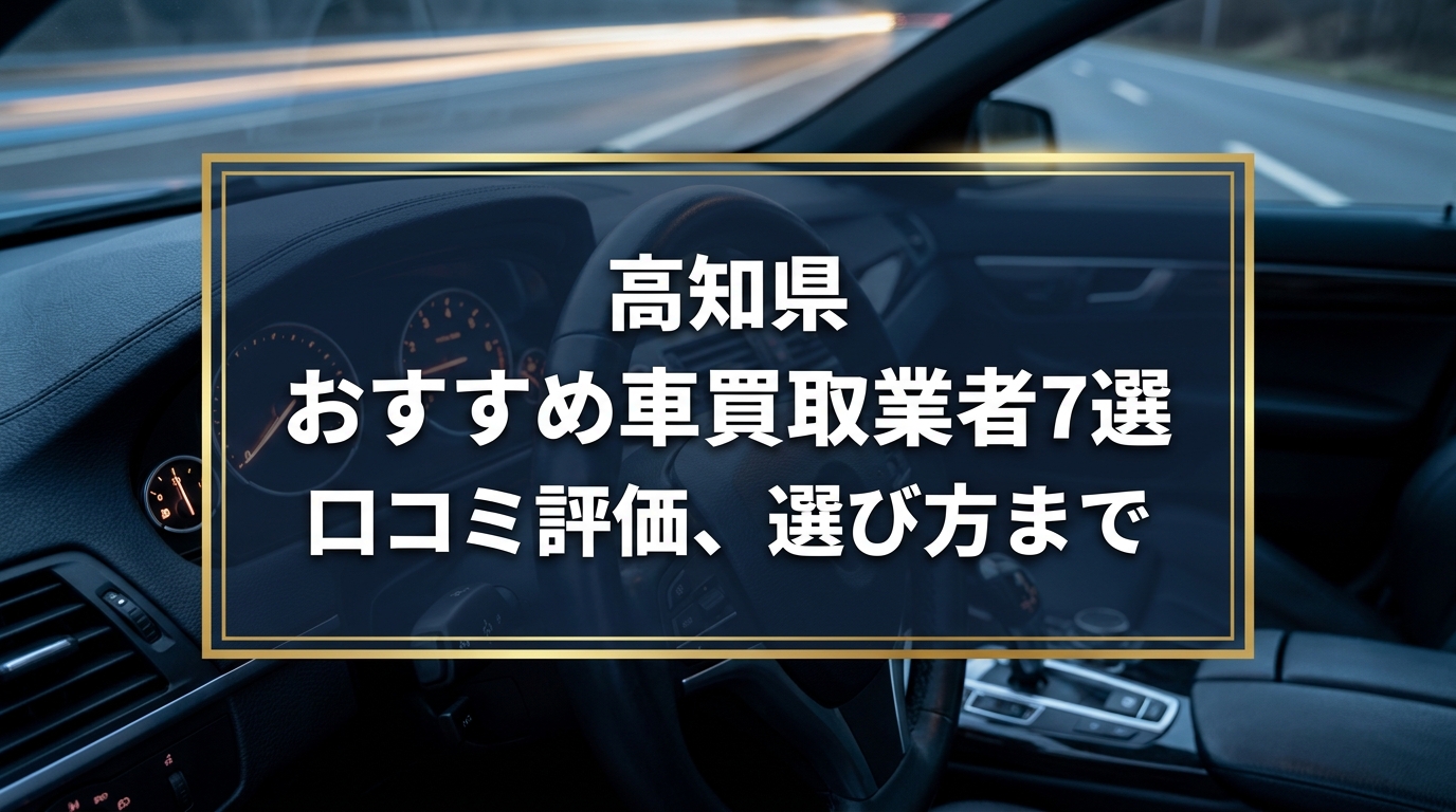 【2026年7月最新】高知県でおすすめの車買取業者7選｜口コミ評価、選び方まで