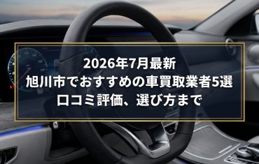 【2026年7月最新】旭川市でおすすめの車買取業者5選｜口コミ評価、選び方まで